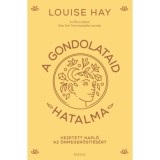 A gondolataid hatalma - Vezetetett napl&oacute; az &ouml;nmegerős&iacute;t&eacute;s&eacute;rt - Louise Hay