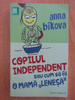 Copilul independent sau cum sa fii o mama lenesa - Anna Bikova foto