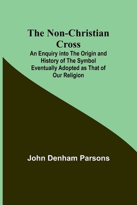 The Non-Christian Cross; An Enquiry into the Origin and History of the Symbol Eventually Adopted as That of Our Religion foto