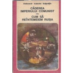 Caderea imperiului comunist sau Cum sa reintemeiem Rusia - Aleksandr Soljenitin