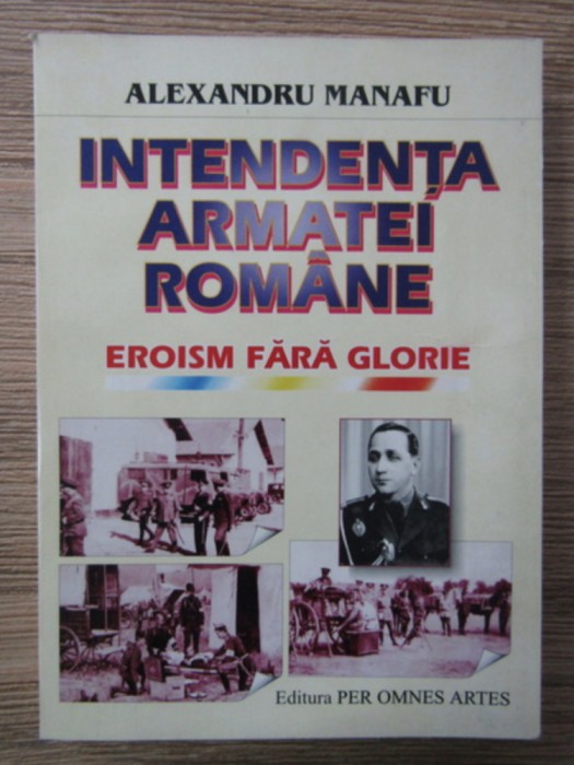Alexandru Manafu - Intendenta armatei romane. Eroism fara glorie dedicatie