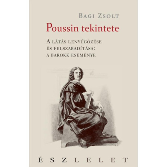 Poussin tekintete - A l&aacute;t&aacute;s lenyűg&ouml;z&eacute;se &eacute;s felszabad&iacute;t&aacute;sa: a barokk esem&eacute;nye - Bagi Zsolt