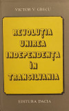 Revolutia, Unirea, Independenta in Transilvania - Victor V. Grecu