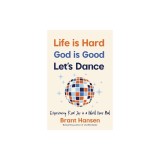 Life Is Hard. God Is Good. Let's Dance.: Experiencing Real Joy in a World Gone Mad