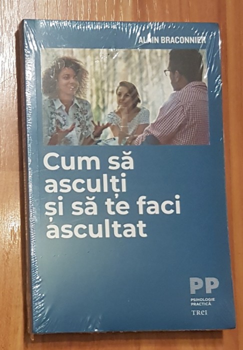 Cum sa asculti si sa te faci ascultat de Alain Braconnier. Psihologie Practica