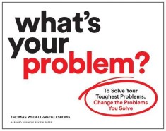 What's Your Problem?: To Solve Your Toughest Problems, Change the Problems You Solve