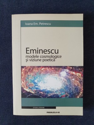 Eminescu. Modele cosmologice si viziune poetica &amp;ndash; Ioana Em. Petrescu foto
