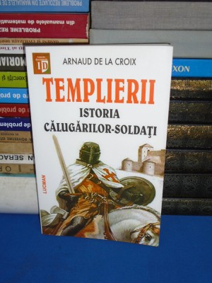 ARNAUD DE LA CROIX - TEMPLIERII : ISTORIA CALUGARILOR-SOLDATI , 2003 * foto