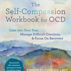 The Self-Compassion Workbook for Ocd: Lean Into Your Fear, Manage Difficult Emotions, and Focus on Recovery