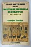 LA VIE QUOTIDIENNE DANS L'AMERIQUE ESPAGNOLE DE PHILLIPE II XVIe SIECLE par GEORGES BAUDOT , 1981