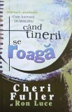Cand tinerii se roaga - Cheri Fuller, Ron Luce