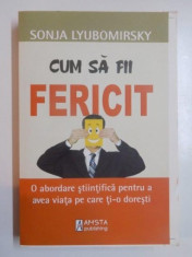 CUM SA FII FERICIT . O ABORDARE STIINTIFICA PENTRU A AVEA VIATA PE CARE TI - O DORESTI de SONJA LYUBOMIRSKY , 2010 foto