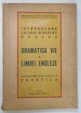 GRAMATICA VIE A LIMBEI ENGLEZE , CU PRIVIRE SPECIALA LA FONETICA de DRAGOS PROTOPOPESCU , 1947