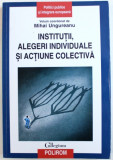 INSTITUTII, ALEGERI INDIVIDUALE SI ACTIUNE COLECTIVA, VOLUM COORDONAT de MIHAI UNGUREANU, 2014