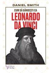 Cum sa gandesti ca Leonardo da Vinci - Daniel Smith - For You