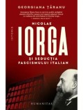 Nicolae Iorga si seductia fascismului italian/Georgiana Taranu