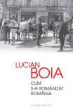 Cum s-a rom&acirc;nizat Rom&acirc;nia - Paperback brosat - Lucian Boia - Humanitas