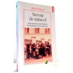 NEVOIA DE MIRACOL FENOMENUL PELERINAJELOR IN ROMANIA CONTEMPORANA de MIREL BANICA , 2014