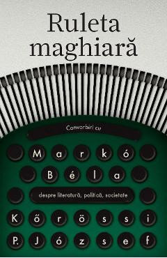 Ruleta maghiara. Convorbiri cu Marko Bela - Korossi P. Jozsef