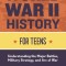 World War II History for Teens: Understanding the Major Battles, Military Strategy, and Arc of War