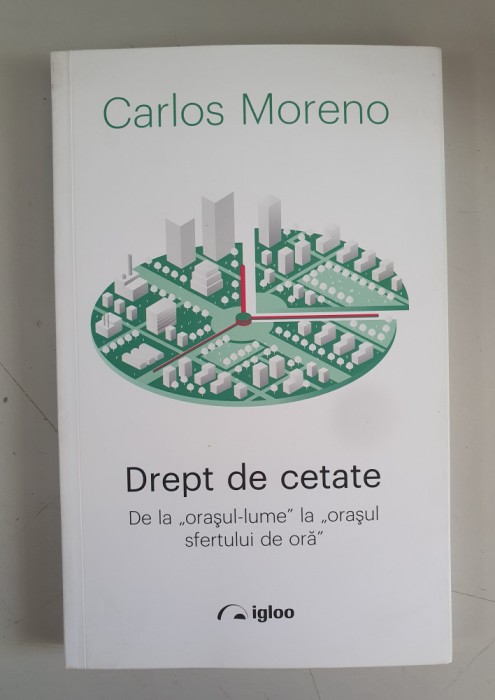 Drept de cetate. De la orasul-lume la orasul sfertului de ora - Carlos Moreno