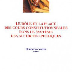 Le role et la place des cours constitutionnelles dans le systeme des autorites publiques - Genoveva Vrabie