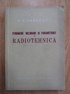 A. A. Harkevici - Fenomene neliniare si parametrice in radiotehnica foto