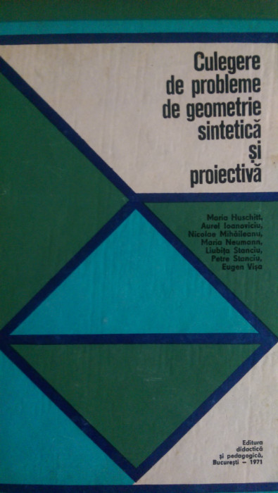 Culegere de probleme de geometrie sintetica si proiectiva M.Huschitt 1971