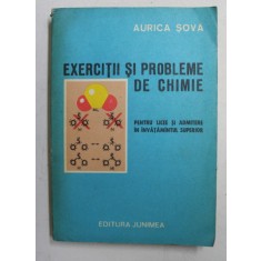 EXERCITII SI PROBLEME DE CHIMIE - PENTRU LICEE SI ADMITERE IN INVATAMANTUL SUPERIOR de AURICA SOVA , 1978