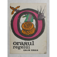 ORASUL REGELUI de CALIN GRUIA , ilustratii de MIHAI GHEORGHE , repovestire de A. MITRU , ANII &#039;70