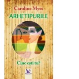 Arhetipurile. Cine esti tu? Editie revizuita - Caroline Myss
