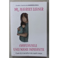 CONFESIUNILE UNEI MAME IMPERFECTE , CUM ITI TRANSFORMA COPIII VIATA de Dr. HARRIET LERNER , 2020