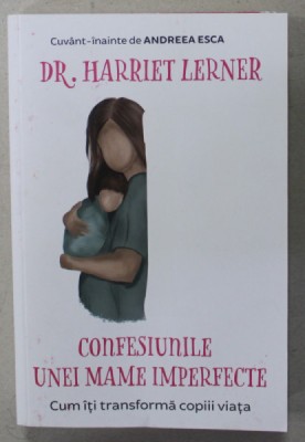 CONFESIUNILE UNEI MAME IMPERFECTE , CUM ITI TRANSFORMA COPIII VIATA de Dr. HARRIET LERNER , 2020 foto