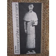 MONSENIORUL GHIKA - APOSTOL SI MARTIR de STEFAN NICOLAE , 1991