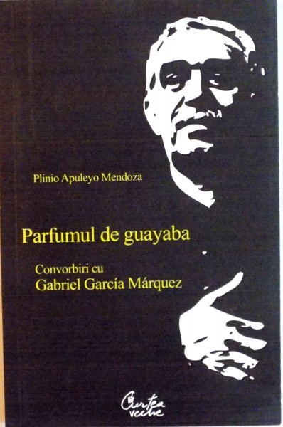 PARFUMUL DE GUAYABA de GABRIEL GARCIA MARQUES de PLINIO APULEYO MENDOZA, 2008 *PREZINTA SUBLINIERI IN TEXT