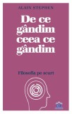 De ce g&acirc;ndim ceea ce g&acirc;ndim: Filosofia pe scurt - Paperback - Alain Stephen - Didactica Publishing House