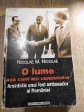 Nicolae M. Nicolae - O lume asa cum am cunoscut-o - Amintirile unui fost ambasador al Romaniei (Editura Pro Domo, 2000) - VEZI DESCRIEREA