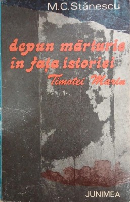 Depun marturie in fata istoriei, Timotei Marin - Marin C. Stanescu foto