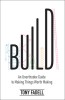Build: An Unorthodox Guide to Making Things Worth Making