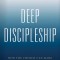 Deep Discipleship: How the Church Can Make Whole Disciples of Jesus