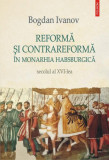 Reformă şi Contrareformă &icirc;n Monarhia Habsburgică. Secolul al XVI-lea - Paperback brosat - Bogdan Ivanov - Polirom