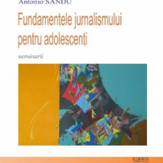 Fundamentele jurnalismului pentru adolescenți - Bogdan BAGHIU, Tomiţă CIULEI, Antonio SANDU