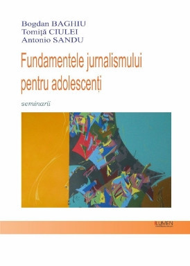 Fundamentele jurnalismului pentru adolescenți - Bogdan BAGHIU, Tomiţă CIULEI, Antonio SANDU foto