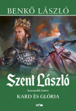 Szent L&aacute;szl&oacute; III. - Kard &eacute;s gl&oacute;ria - Benkő L&aacute;szl&oacute;