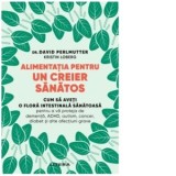 Alimentatia pentru un creier sanatos. Cum sa aveti o flora intestinala sanatoasa pentru a va proteja de dementa, ADHD, autism, cancer, diabet si alte