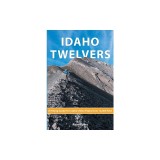Idaho Twelvers: A Hiking Guide For Idaho's Nine Peaks Over 12,000 Feet