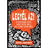 Legy&eacute;l az! - 8 egyszerű l&eacute;p&eacute;s, hogy azz&aacute; v&aacute;lj, aki lenni szeretn&eacute;l. - Keith Abraham