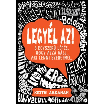 Legy&amp;eacute;l az! - 8 egyszerű l&amp;eacute;p&amp;eacute;s, hogy azz&amp;aacute; v&amp;aacute;lj, aki lenni szeretn&amp;eacute;l. - Keith Abraham foto