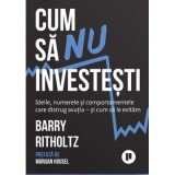 Cum sa nu investesti. Ideile, cifrele si comportamentele care distrug avutia si cum sa le evitam - Barry Ritholtz