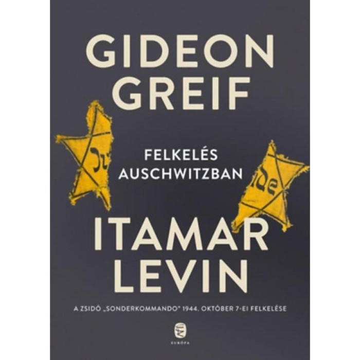 Felkel&eacute;s Auschwitzban - A zsid&oacute; &quot;Sonderkommando&quot; 1944. okt&oacute;ber 7-ei felkel&eacute;se - Gideon Greif